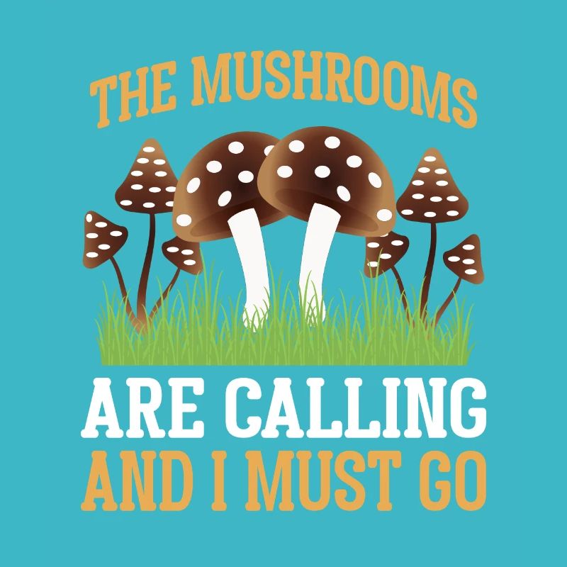 MUSHROOMS ARE CALLING AND I MUST GO