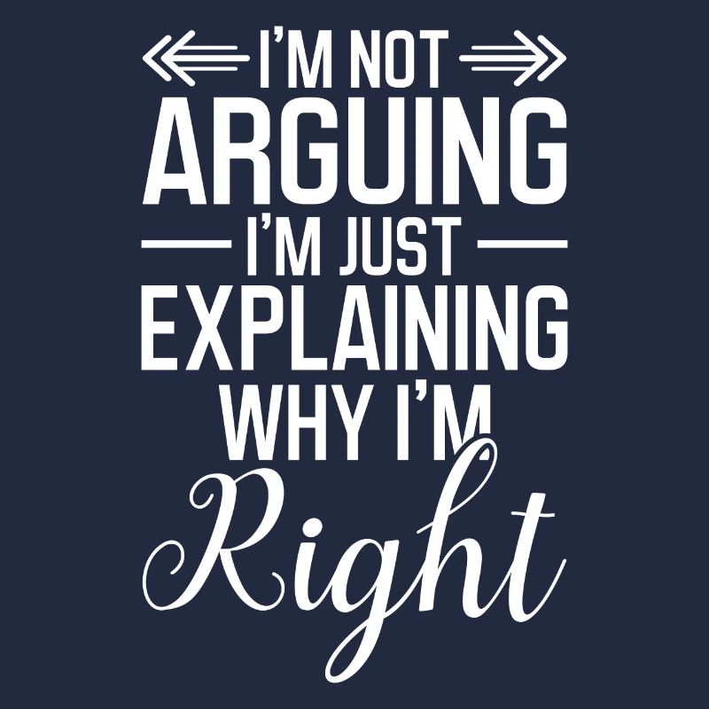 I ́m not arguing I ́m just explaining why I ́m right