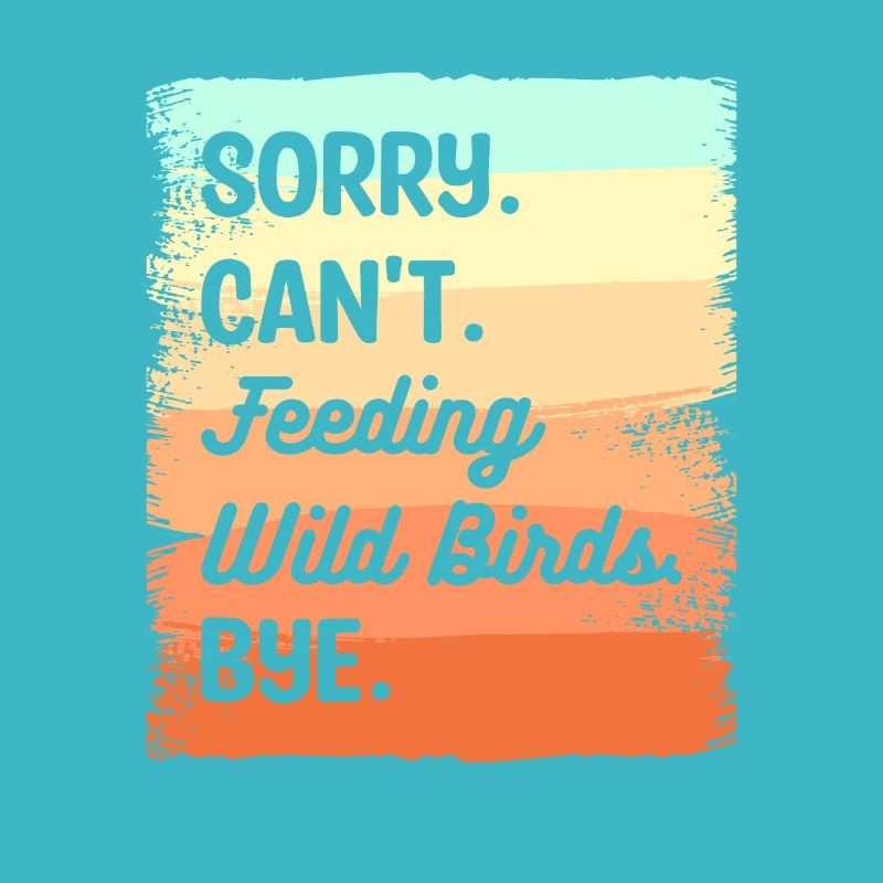Sorry Can't Feeding Wild Birds Bye Bird Feeding