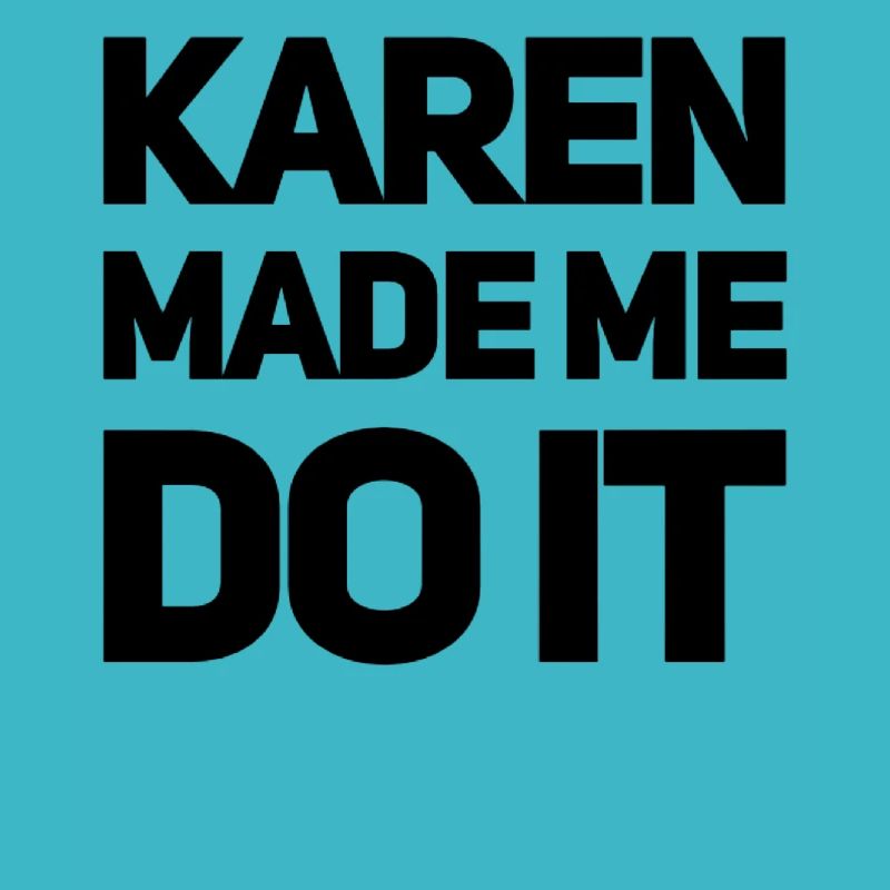 Karen made me do it