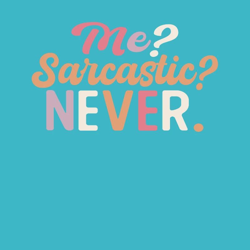 Sharp joke with me? Sarcastic? Never.