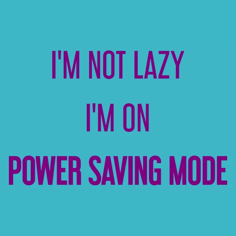 I'm not lazy, I'm in power saving mode!