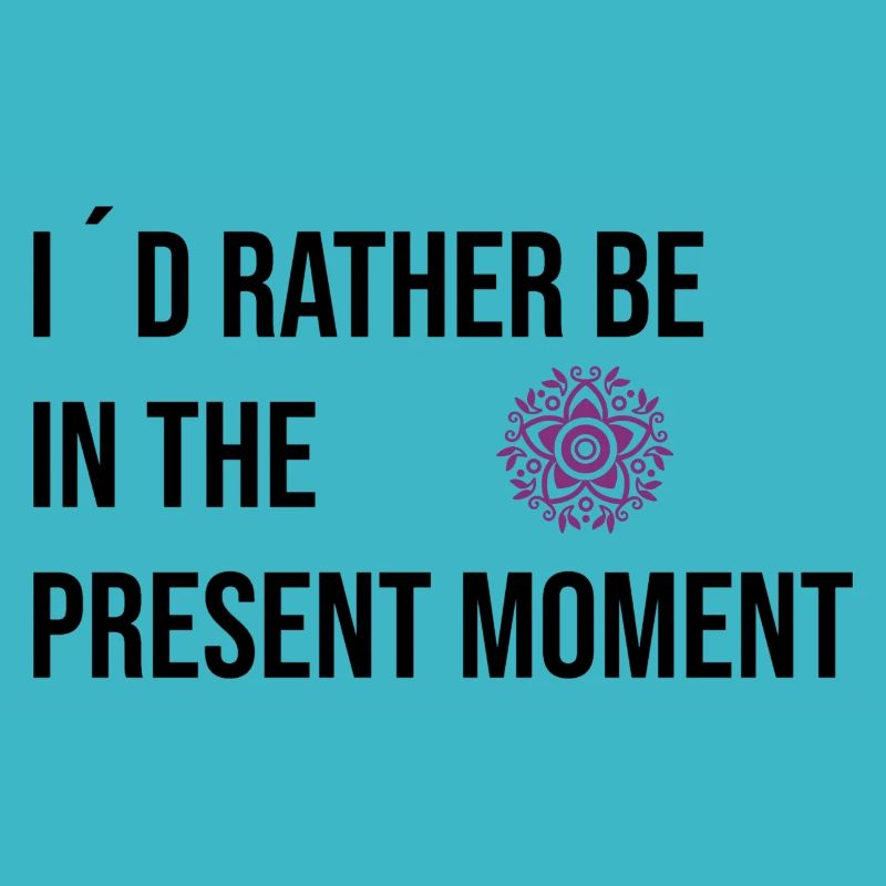 I ́d rather be in the Present Moment