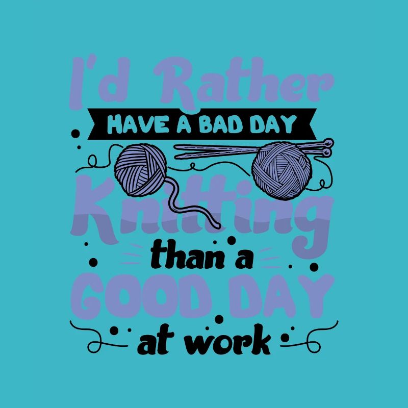 Id rather have a bad day KnittingId rather have a