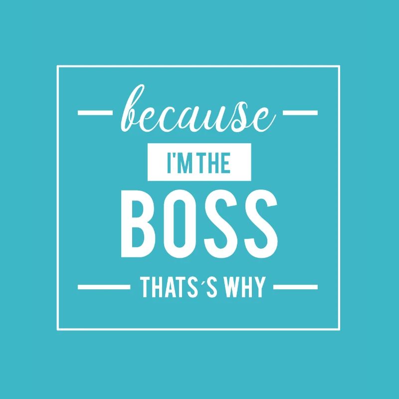 Because I m The BOSS That s Why