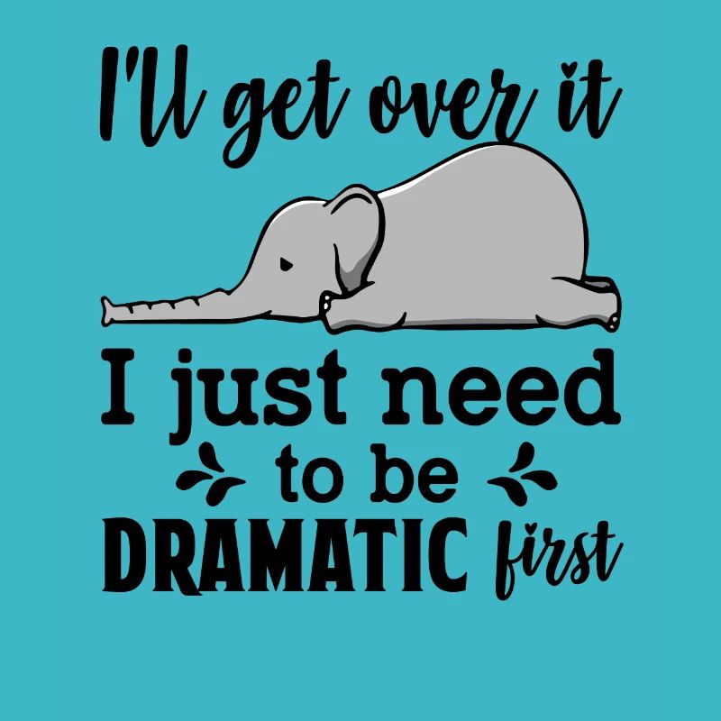 I'll Get Over It Just Need To Be Dramatic First