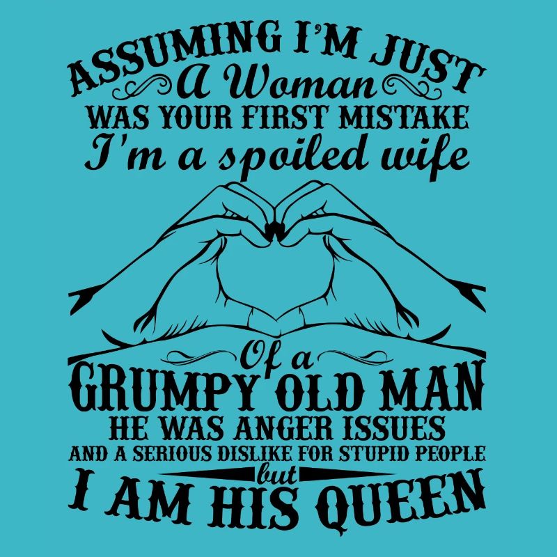 I'm a spoiled wife of a grumpy old man sarcasm