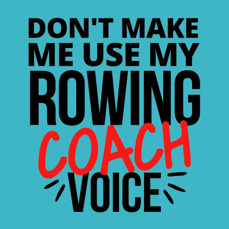 Don't make me use my rowing coach voice.