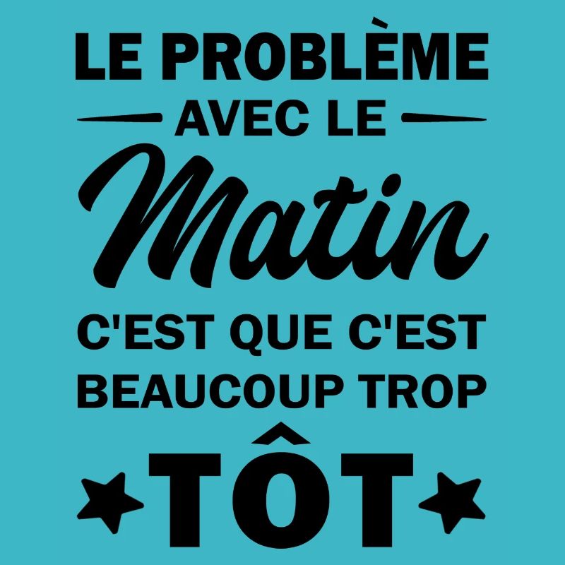 le problème avec le matin c'est beaucoup trop tôt