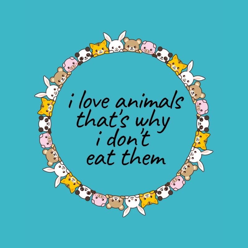 I love Animals - that’s why I dont eat them !