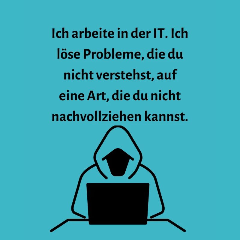 Ich arbeite in der IT Ich löse Probleme...