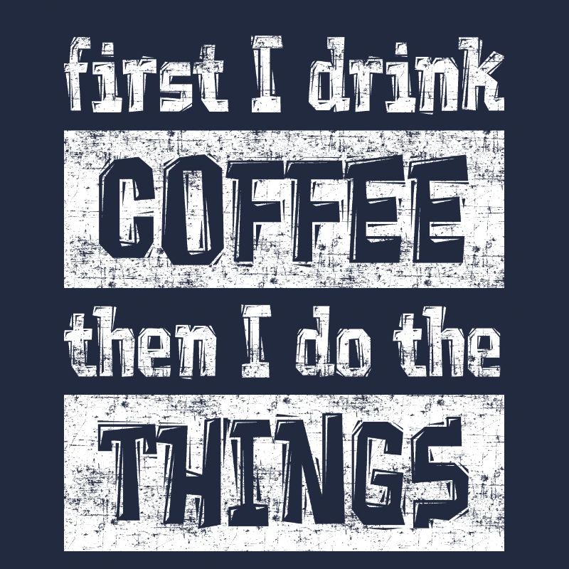 first I drink COFFEE then I do the THINGS