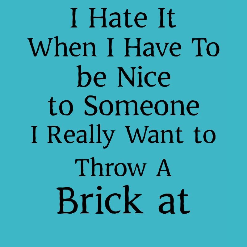 I hate when I have to be nice to someone I really