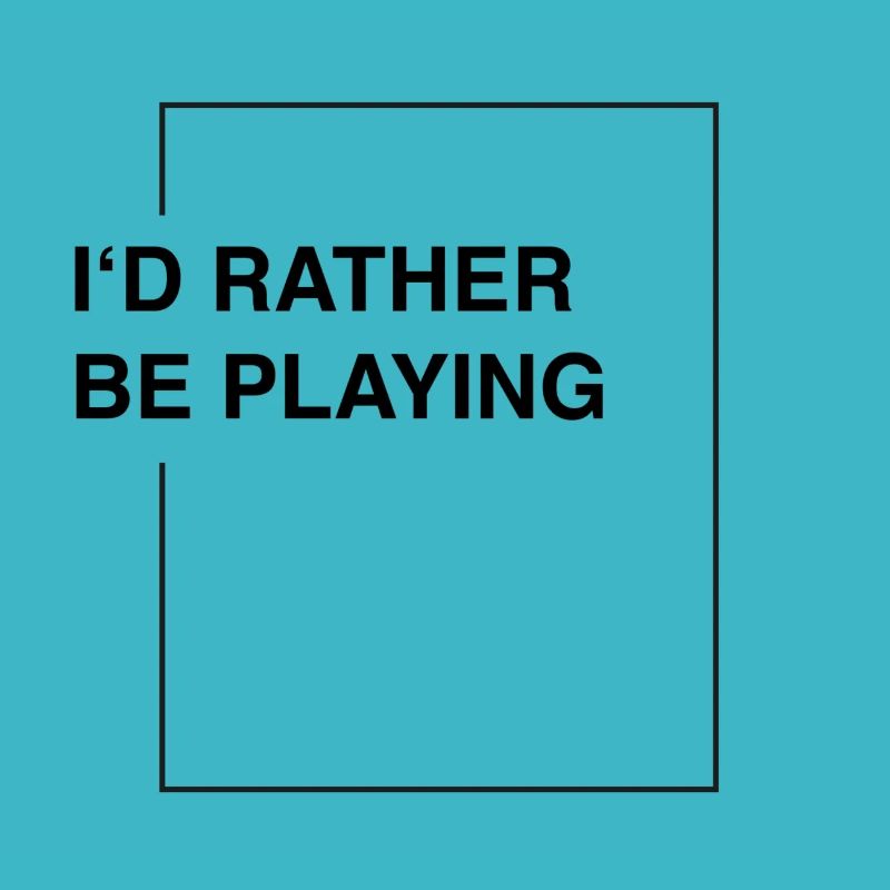 I'd rather be playing