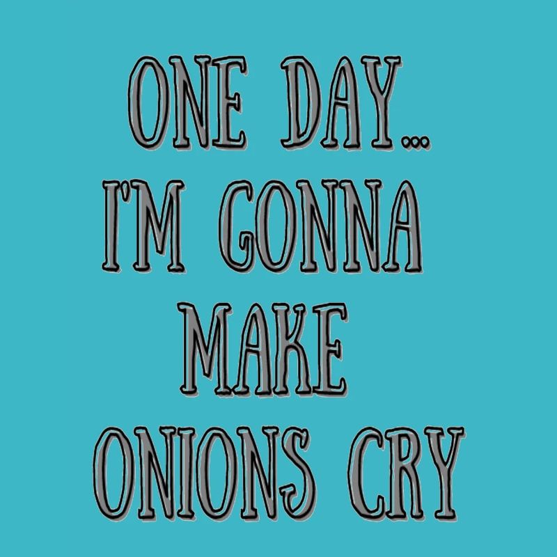 One day I'm gonna make onions cry