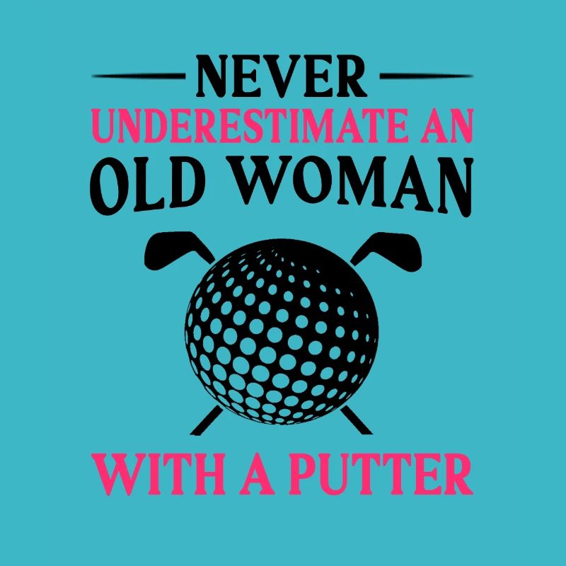 Never Underestimate And Old Woman With A Putter Go
