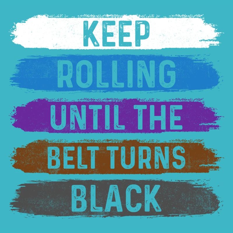 Keep Rolling Until The Belt Turns Black Jiu Jitsu