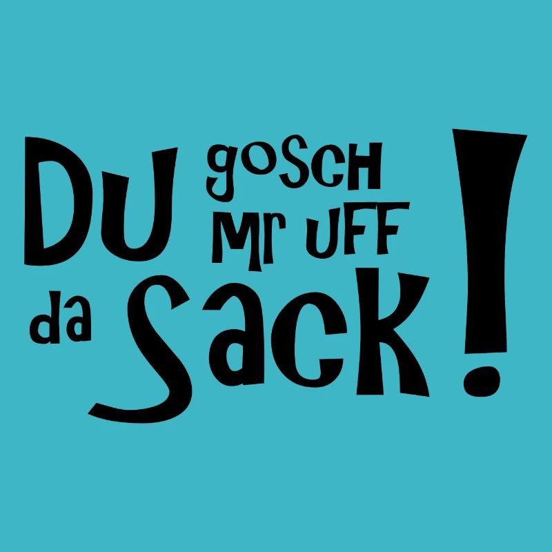 Du gosch mr uff da Sack! Schwäbisch klar.