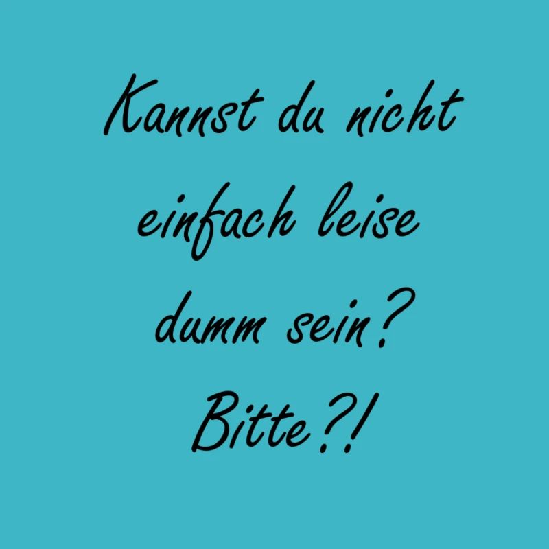 Kannst du nicht leise dumm sein?