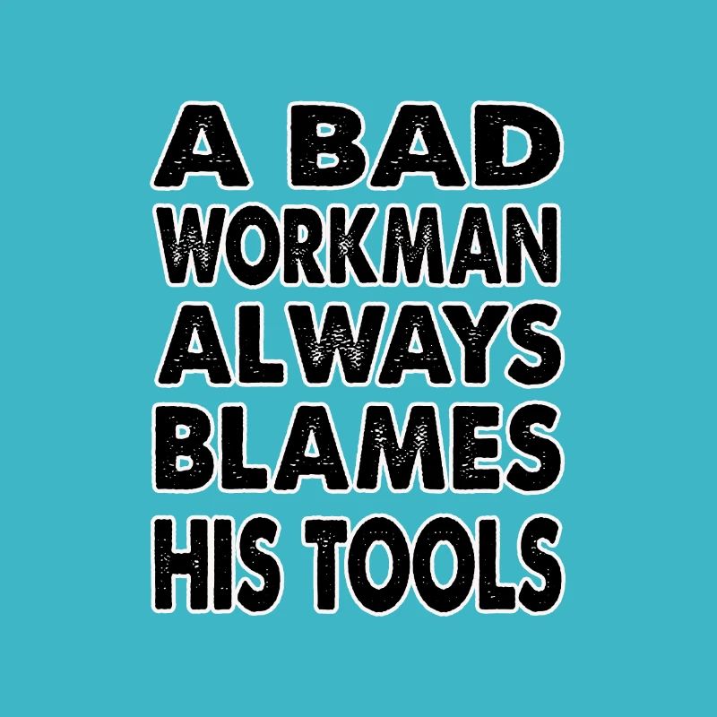 A bad workman always blames his tools