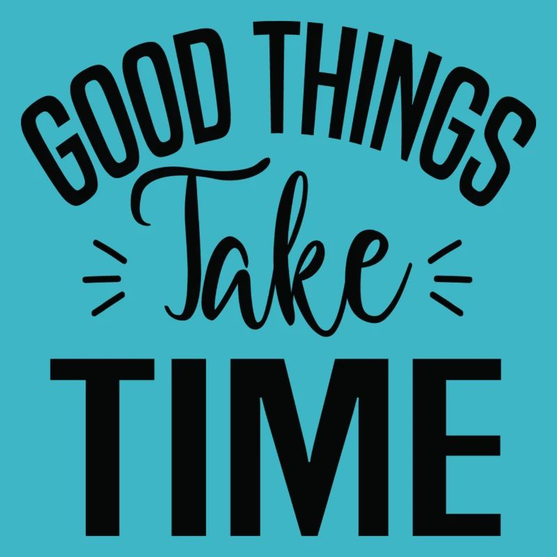 Good Things Take Time