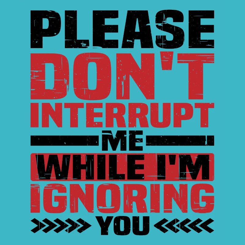 Please Don't Interrupt Me While I'm Ignoring You