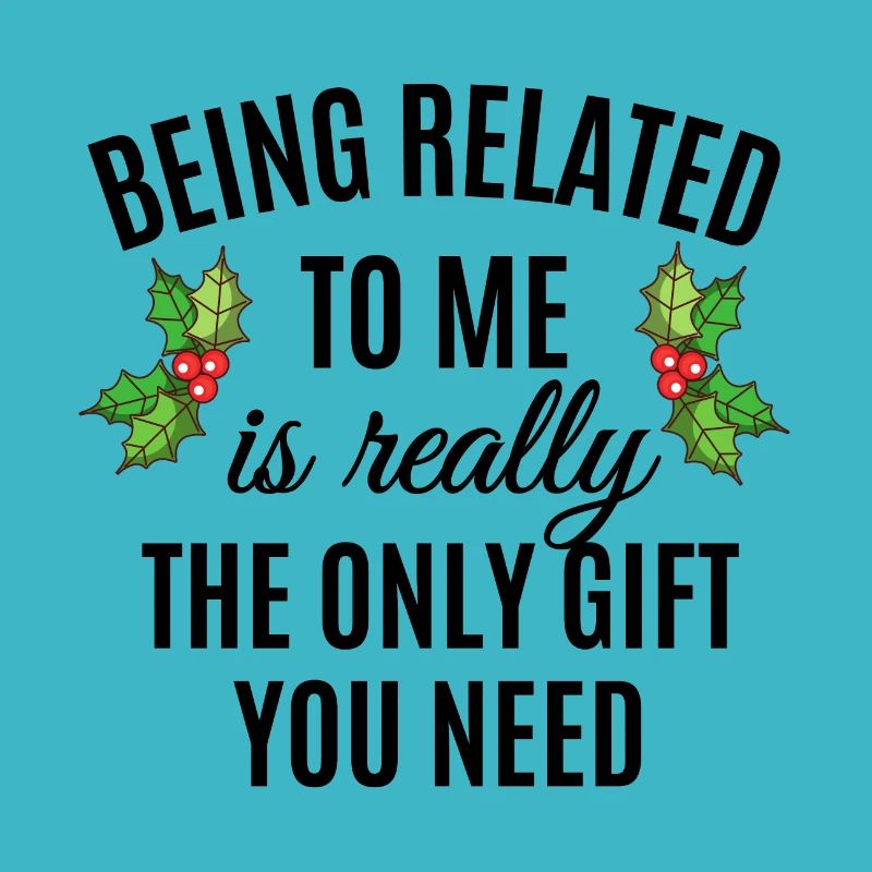 Being Related To Me Is Really The Only Gift You Ne