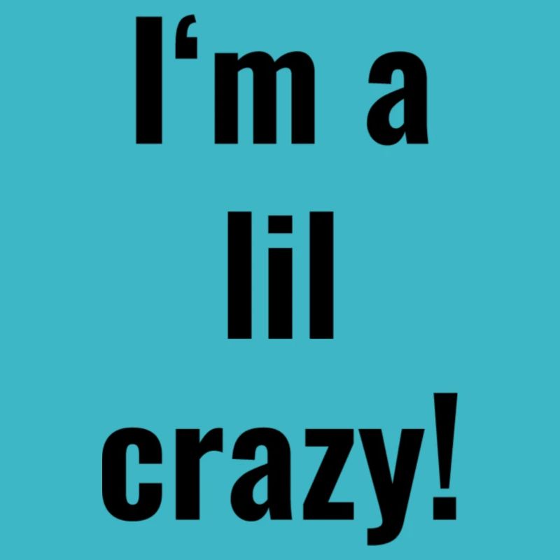 I'm a lil crazy!