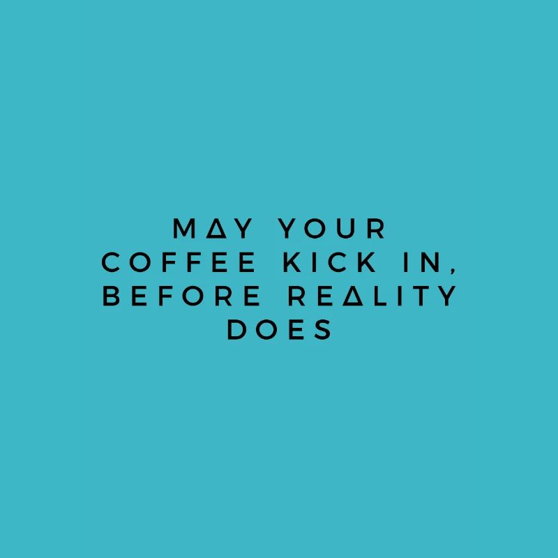May your coffee kick in, before reality does