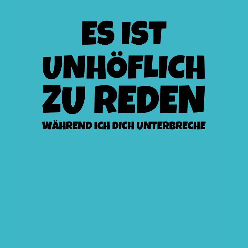 ES IST UNHÖFLICH ZU REDEN WÄHREND ICH