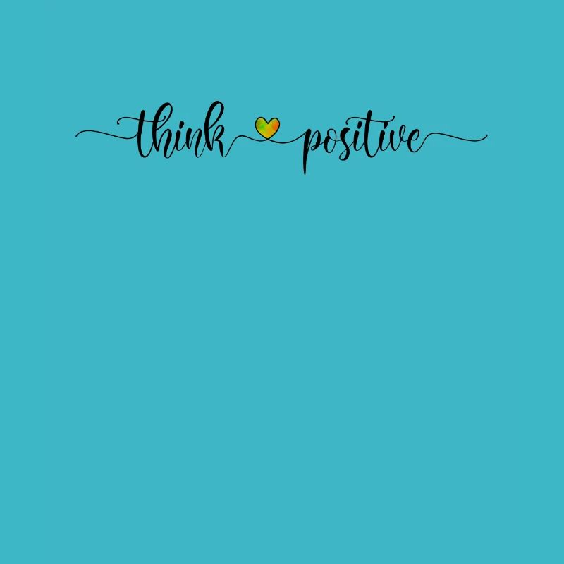 Think positive - be happy and optimistic