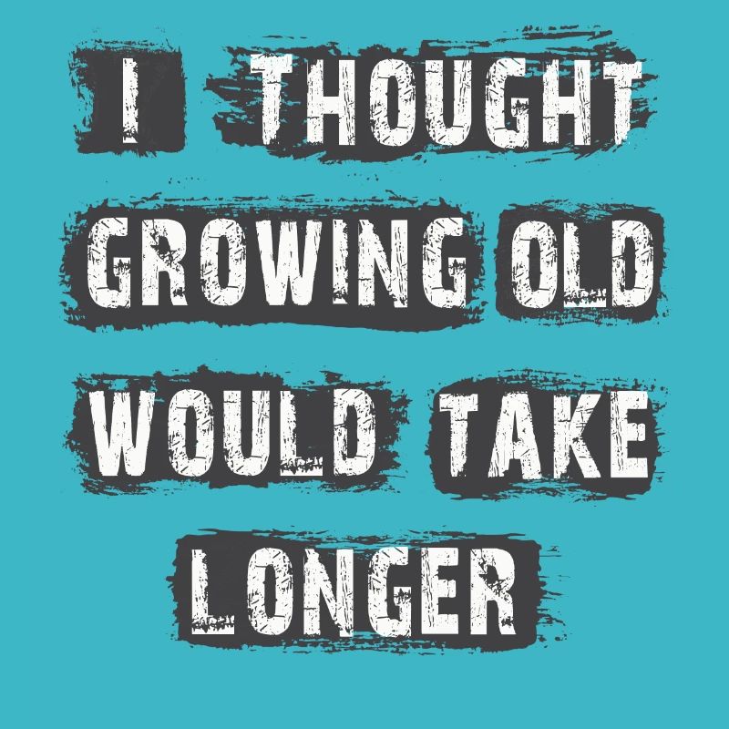 I Thought Growing Old Would Take longer