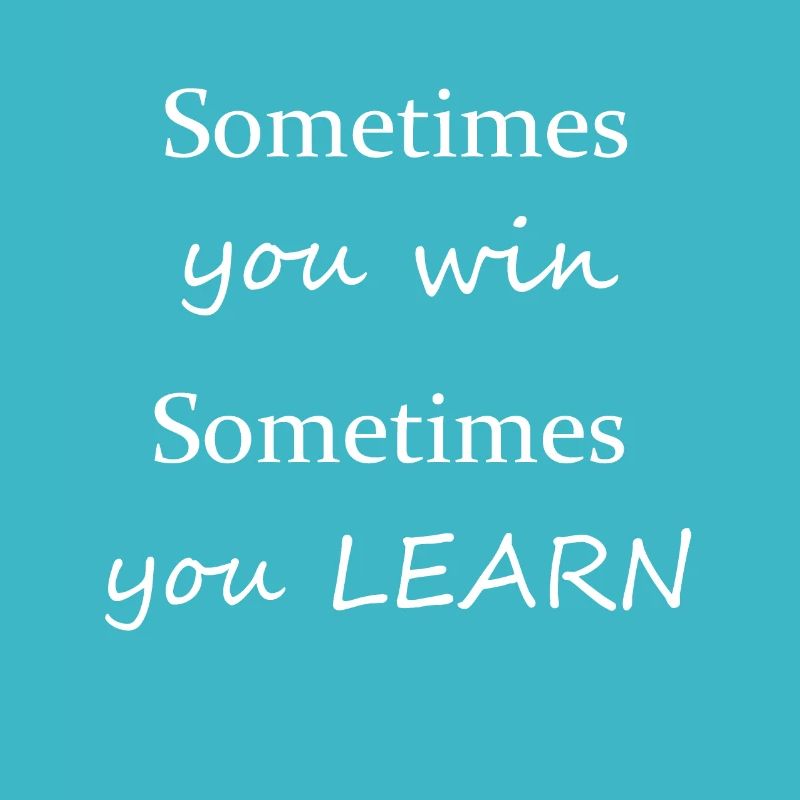 Sometimes you win, sometimes you learn