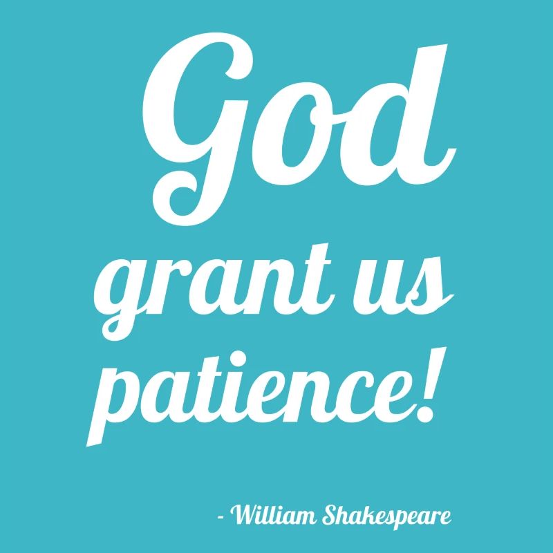 William Shakespeare: "God grant us patience!"