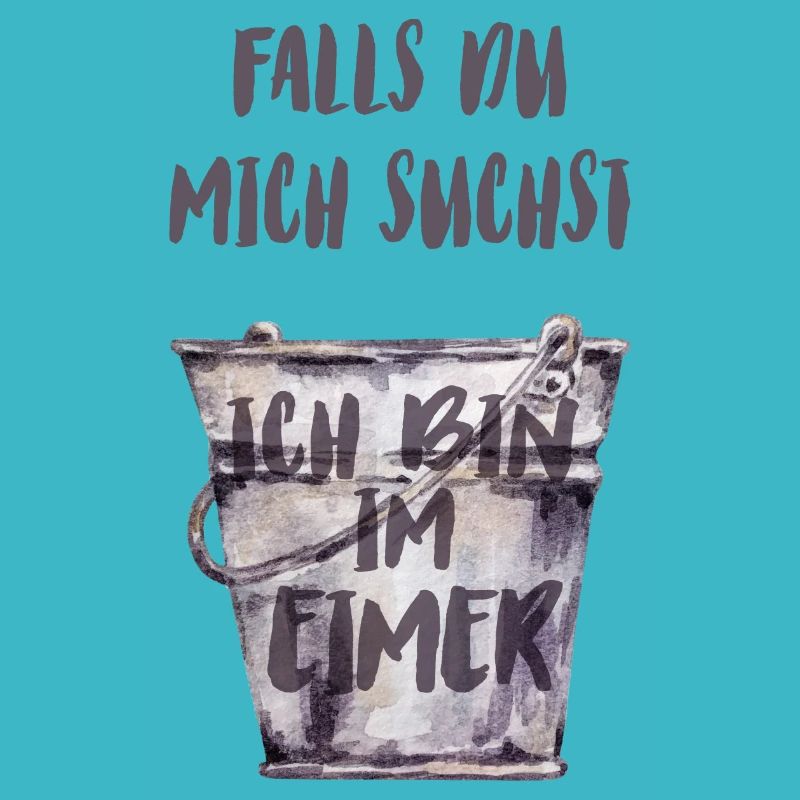 Falls du mich suchst, ich bin im Eimer.