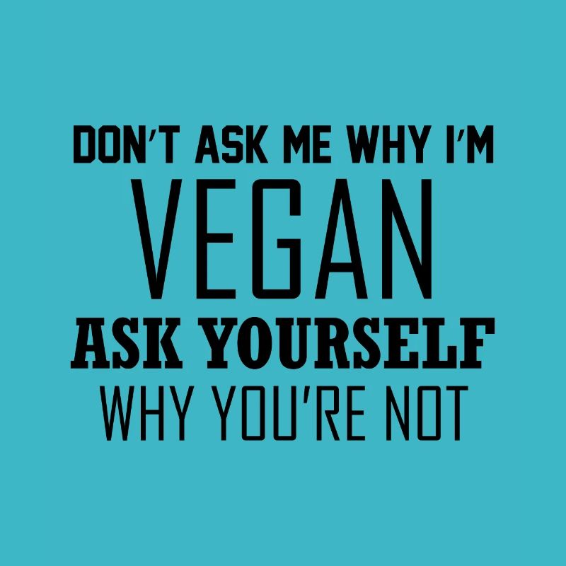 DON T ASK ME WHY AT VEGAN ASK YOURSELF WHY YOU RE