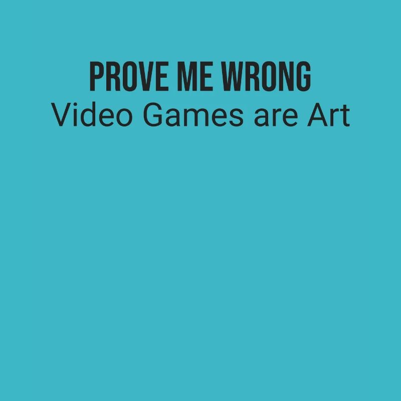 Prove me wrong: video games are