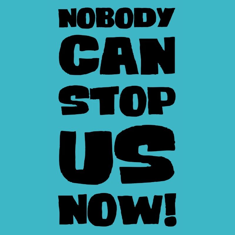 Nobody can stop us now!