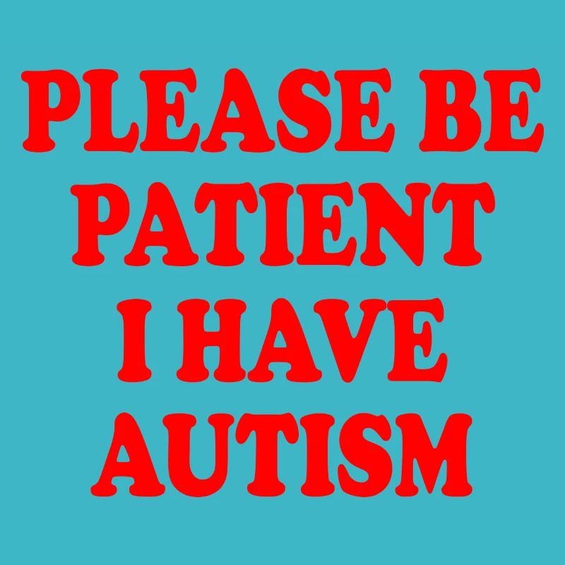 please be patient i have autism