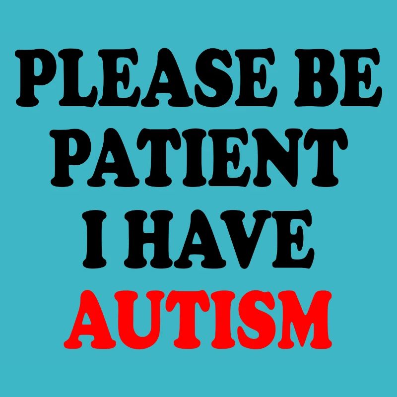 please be patient i have autism