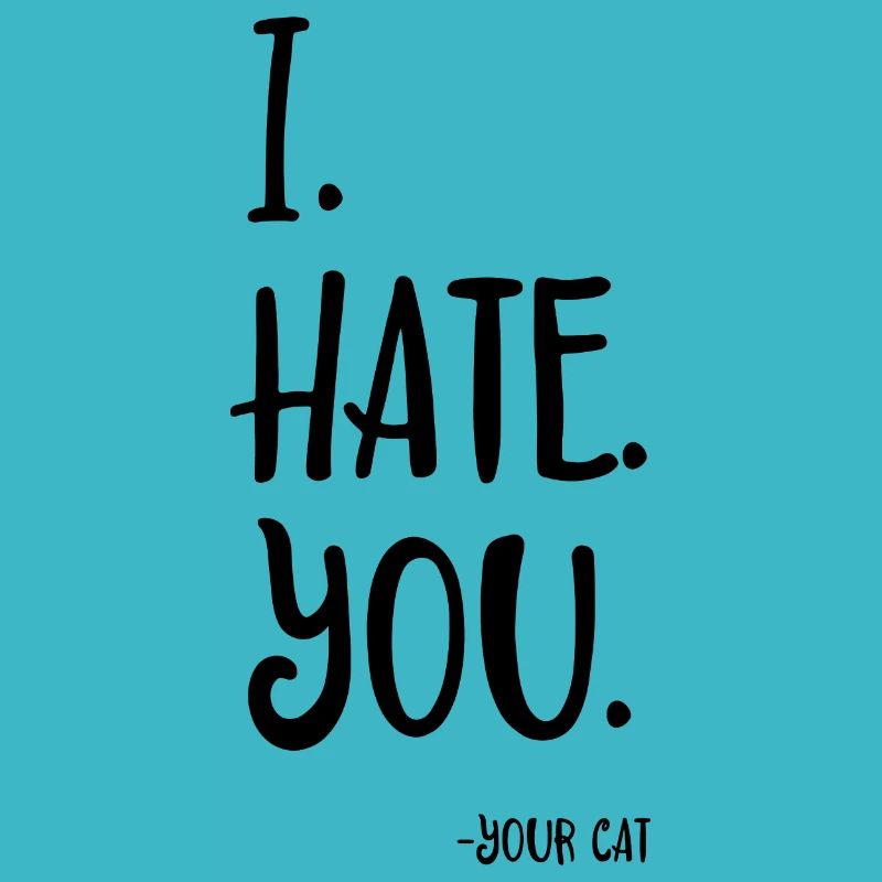 I hate you - your cat