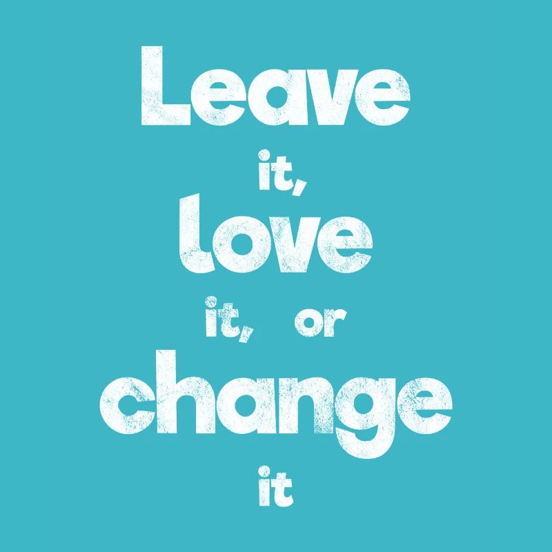 Leave it, love it, or change it schöner Spruch