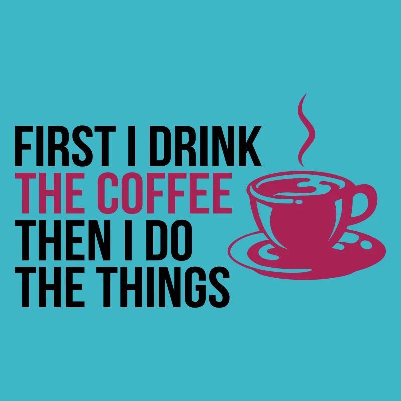 First I drink the coffee - coffee