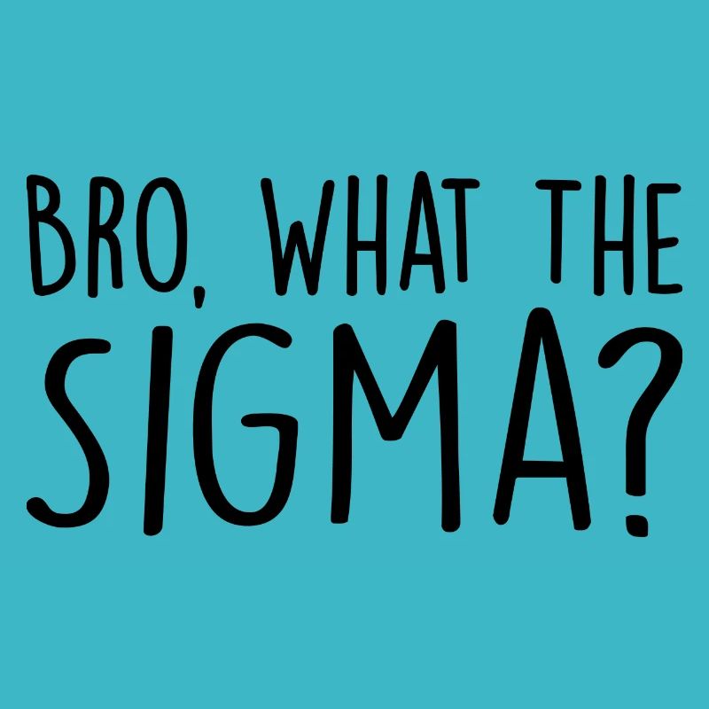Bro, what the sigma?