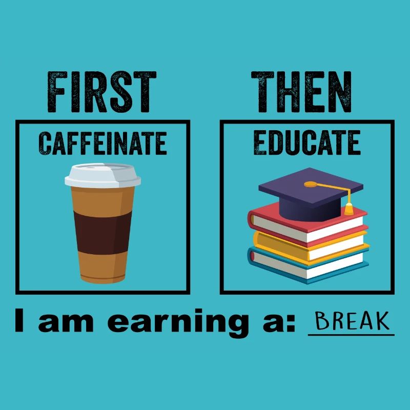 First Then Caffeinate Educate I Am Earning A Break