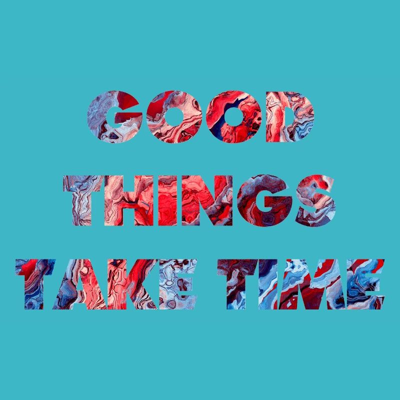 good things take time