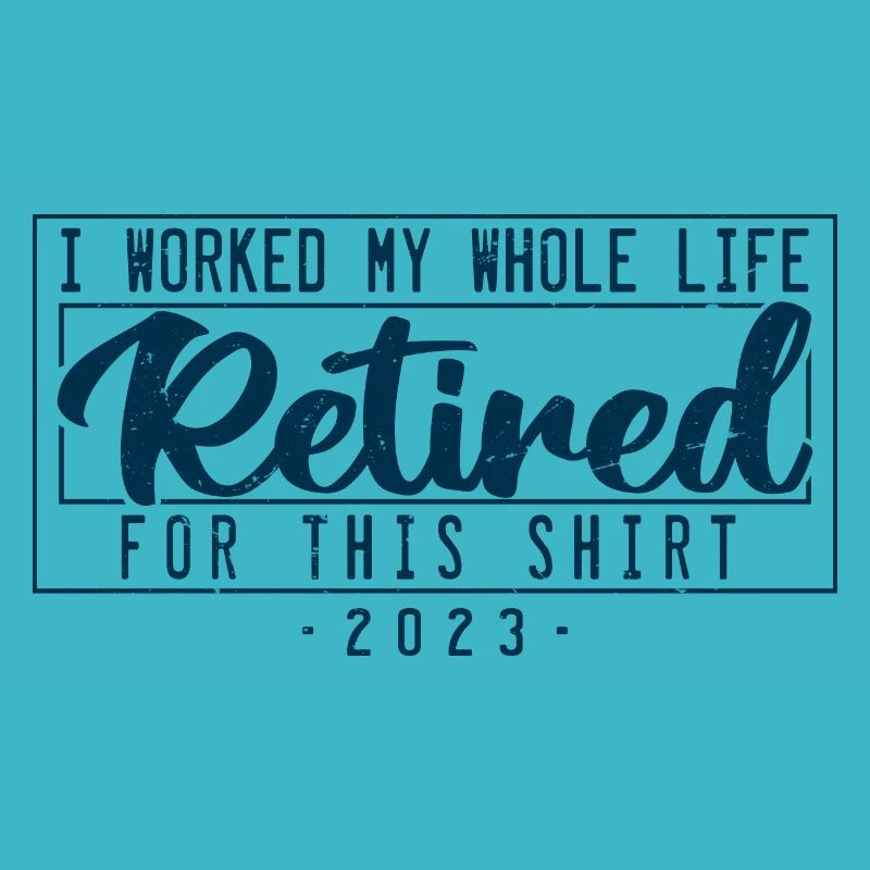 Retired I Worked My Whole Life For This Shirt