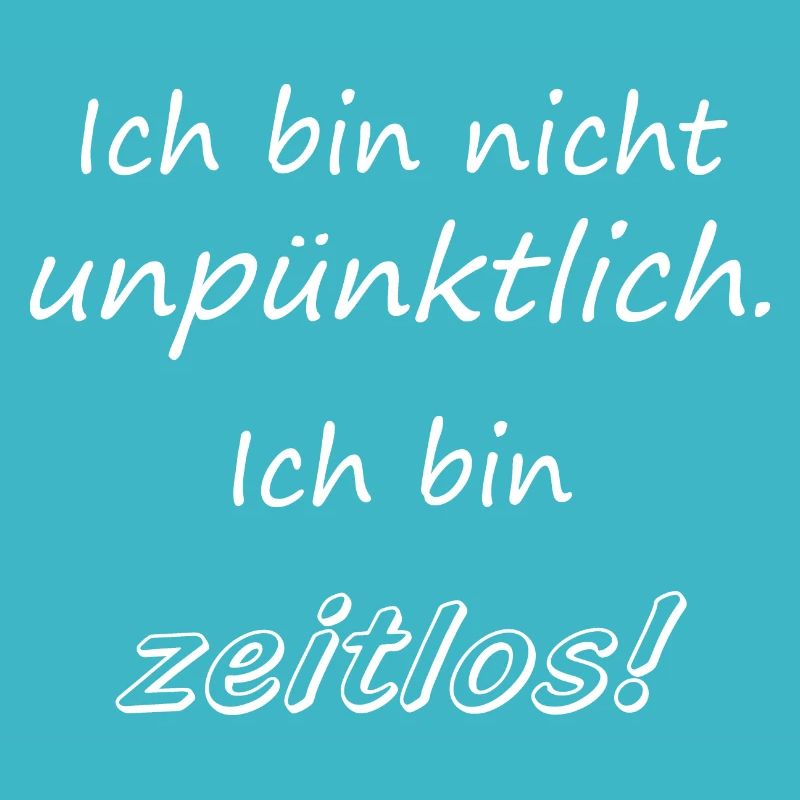Ich bin nicht unpünktlich. Ich bin zeitlos!