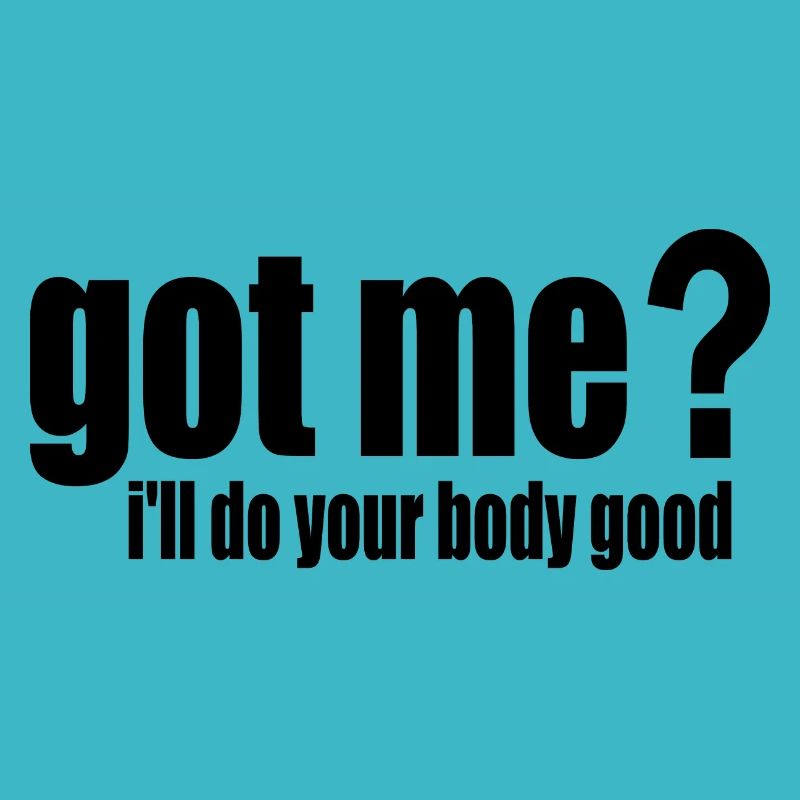 got me? i'll do your body good