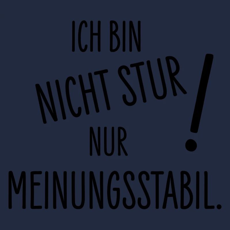 Ich bin nicht stur - nur meinungsstabil!